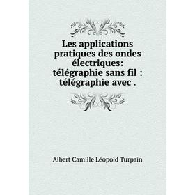 

Книга Les applications pratiques des ondes électriques: télégraphie sans fil: télégraphie avec