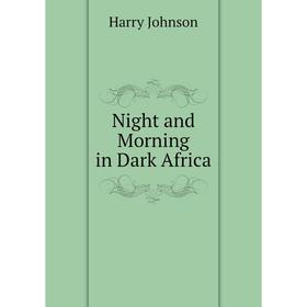 

Книга Night and Morning in Dark Africa