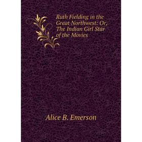 

Книга Ruth Fielding in the Great Northwest: Or, The Indian Girl Star of the Movies