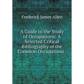 

Книга A Guide to the Study of Occupations: A Selected Critical Bibliography of the Common Occupations