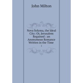 

Книга Nova Solyma, the Ideal City: or Jerusalem Regained: an Anonymous Romance Written in the Time 1