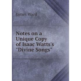 

Книга Notes on a Unique Copy of Isaac Watts's Divine Songs