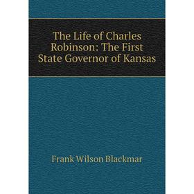 

Книга The Life of Charles Robinson: The First State Governor of Kansas