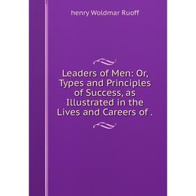 

Книга Leaders of Men: or Types and Principles of Success, as Illustrated in the Lives and Careers of