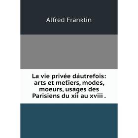 

Книга La vie privée dáutrefois: arts et met́iers, modes, moeurs, usages des Parisiens du xii au xviii