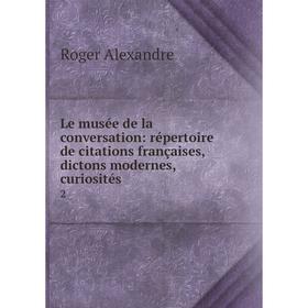 

Книга Le musée de la conversation: répertoire de citations françaises, dictons modernes, curiosités2