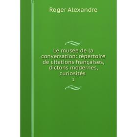 

Книга Le musée de la conversation: répertoire de citations françaises, dictons modernes, curiosités1