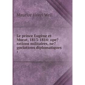 

Книга Le prince Eugène et Murat, 1813-1814: operations militaires, negociations diplomatiques 1