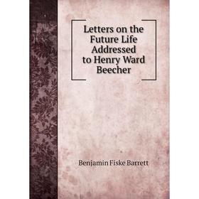 

Книга Letters on the Future Life Addressed to Henry Ward Beecher