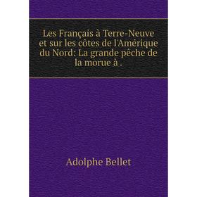 

Книга Les Français à Terre-Neuve et sur les côtes de l'Amérique du Nord: La grande pêche de la morue à