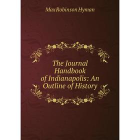 

Книга The Journal Handbook of Indianapolis: An Outline of History