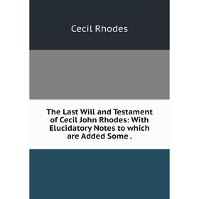 

Книга The Last Will and Testament of Cecil John Rhodes: With Elucidatory Notes to which are Added Some