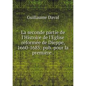 

Книга La seconde partie de l'Histoire de l'Eglise réformée de Dieppe, 1660-1685: pub. pour la première