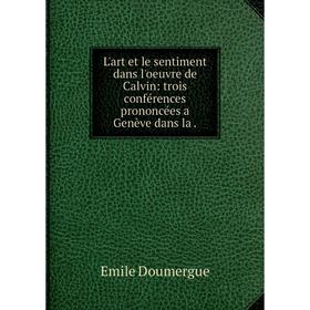 

Книга L'art et le sentiment dans l'oeuvre de Calvin: trois conférences prononcées a Genève dans la