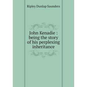 

Книга John Kenadie: being the story of his perplexing inheritance