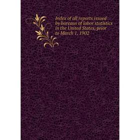 

Книга Index of all reports issued by bureaus of labor statistics in the United States, prior to March 1, 1902