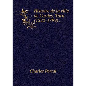 

Книга Histoire de la ville de Cordes, Tarn (1222-1799)