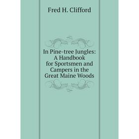 

Книга In Pine-tree Jungles: A Handbook for Sportsmen and Campers in the Great Maine Woods