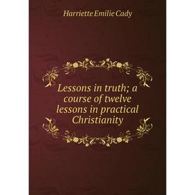 

Книга Lessons in truth; a course of twelve lessons in practical Christianity