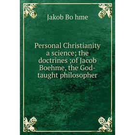 

Книга Personal Christianity a science; the doctrines; of Jacob Boehme, the God-taught philosopher