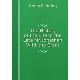 

Книга The History of the Life of the Late Mr. Jonathan Wild, the Great