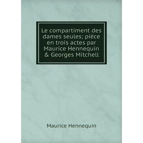 

Книга Le compartiment des dames seules; pièce en trois actes par Maurice Hennequin & Georges Mitchell