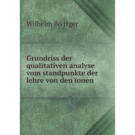 

Книга Grundriss der qualitativen analyse vom standpunkte der lehre von den ionen