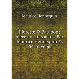 

Книга Florette & Patapon; pièce en trois actes. Par Maurice Hennequin & Pierre Veber