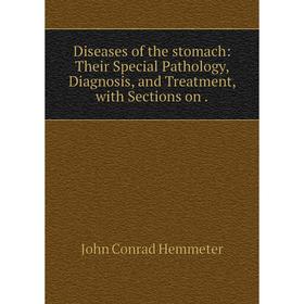 

Книга Diseases of the stomach: Their Special Pathology, Diagnosis, and Treatment, with Sections on