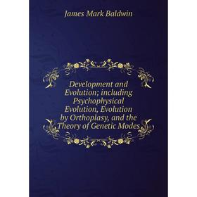 

Книга Development and EVolution; including Psychophysical EVolution, EVolution by Orthoplasy, and the Theory of Genetic Modes