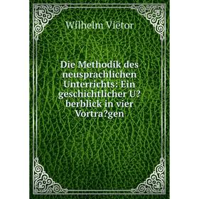 

Книга Die Methodik des neusprachlichen Unterrichts: Ein geschichtlicher Uberblick in vier Vortragen