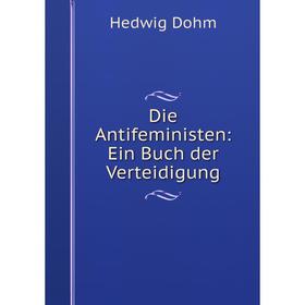 

Книга Die Antifeministen: Ein Buch der Verteidigung