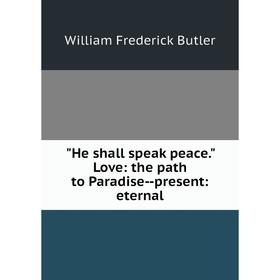 

Книга He shall speak peace. Love: the path to Paradise--present: eternal