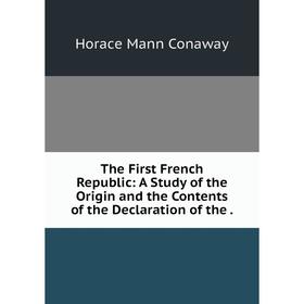 

Книга The First French Republic: A Study of the Origin and the Contents of the Declaration of the