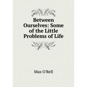 

Книга Between Ourselves: Some of the Little Problems of Life