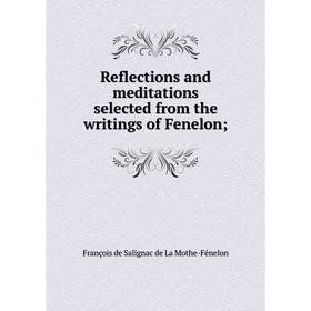 

Книга Reflections and meditations selected from the writings of Fenelon;