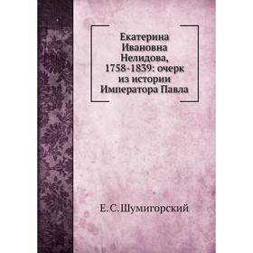 

Екатерина Ивановна Нелидова, 1758-1839: очерк из истории Императора Павла