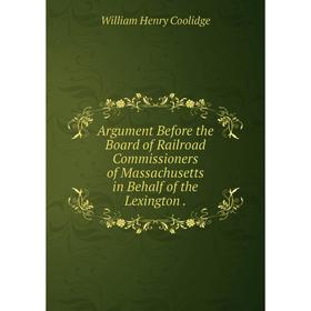 

Книга Argument Before the Board of Railroad Commissioners of Massachusetts in Behalf of the Lexington