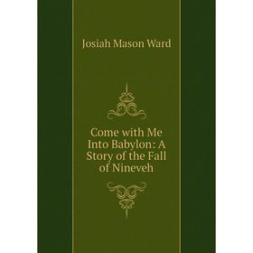 

Книга Come with Me Into Babylon: A Story of the Fall of Nineveh