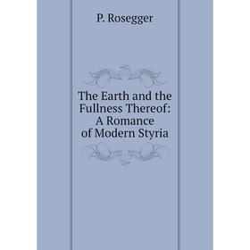 

Книга The Earth and the Fullness Thereof: A Romance of Modern Styria