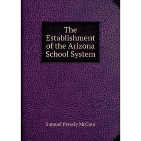 

Книга The Establishment of the Arizona School System