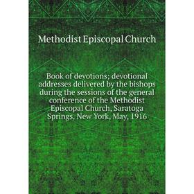 

Книга Book of devotions; devotional addresses delivered by the bishops during the sessions of the general conference of the Methodist Episcopal Church