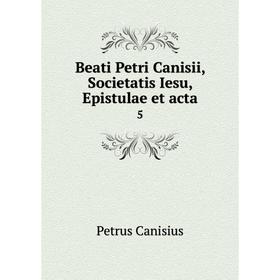 

Книга Beati Petri Canisii, Societatis Iesu, Epistulae et acta 5