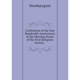 

Книга Celebration of the One Hundredth Anniversary of the Meeting House of the First Religious Society