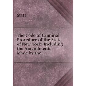 

Книга The Code of Criminal Procedure of the State of New York: Including the Amendments Made by the