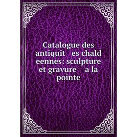 

Книга Catalogue des antiquit es chald eennes: sculpture et gravure a la pointe