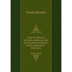 

Книга Carlo de' Dottori, letterato padovano del secolo decimosettimo: studio biografico-letterario