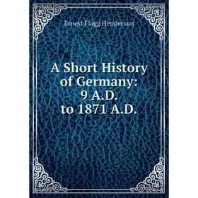 

Книга A Short History of Germany: 9 A.D. to 1871 A.D.
