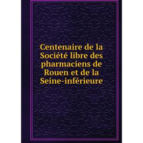 

Книга Centenaire de la Société libre des pharmaciens de Rouen et de la Seine-inférieure