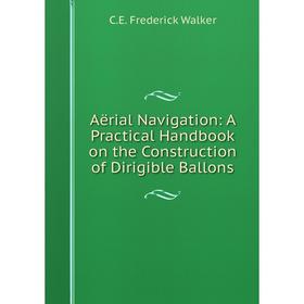 

Книга Aërial Navigation: A Practical Handbook on the Construction of Dirigible Ballons